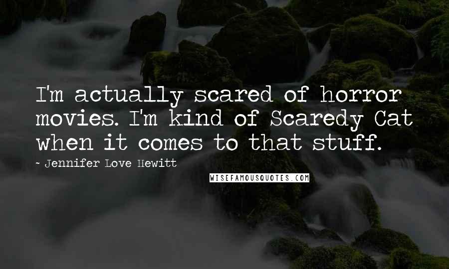 Jennifer Love Hewitt Quotes: I'm actually scared of horror movies. I'm kind of Scaredy Cat when it comes to that stuff.
