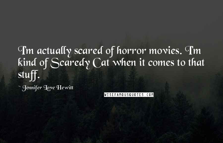 Jennifer Love Hewitt Quotes: I'm actually scared of horror movies. I'm kind of Scaredy Cat when it comes to that stuff.