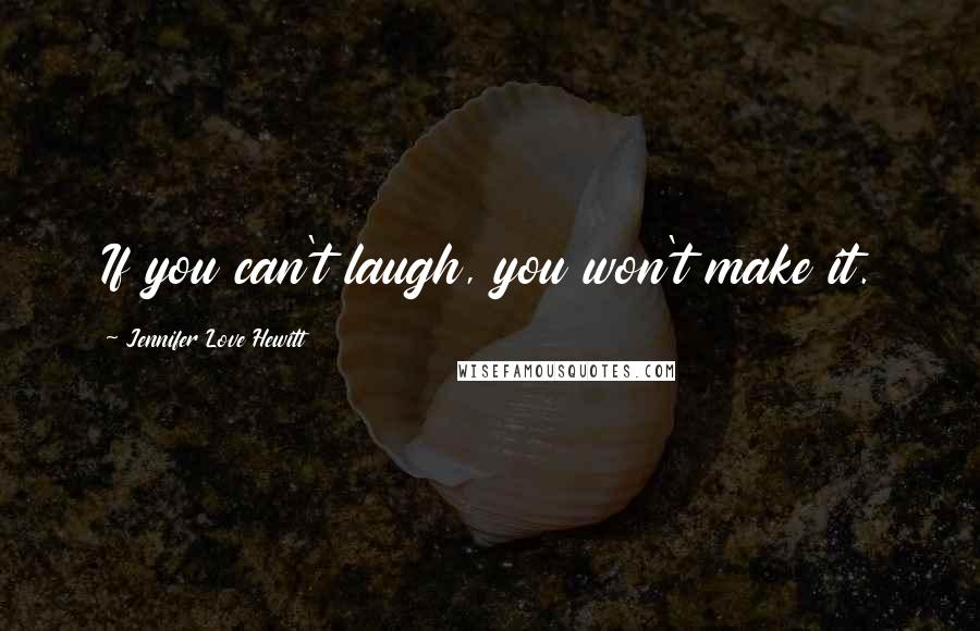 Jennifer Love Hewitt Quotes: If you can't laugh, you won't make it.