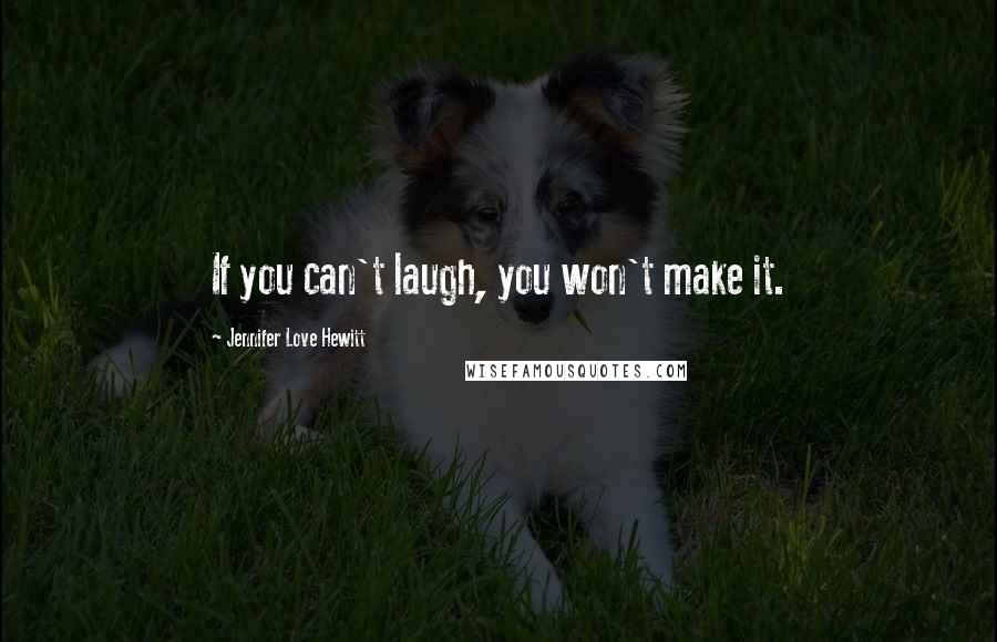 Jennifer Love Hewitt Quotes: If you can't laugh, you won't make it.