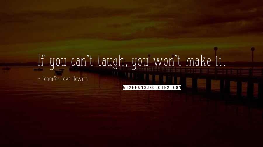 Jennifer Love Hewitt Quotes: If you can't laugh, you won't make it.