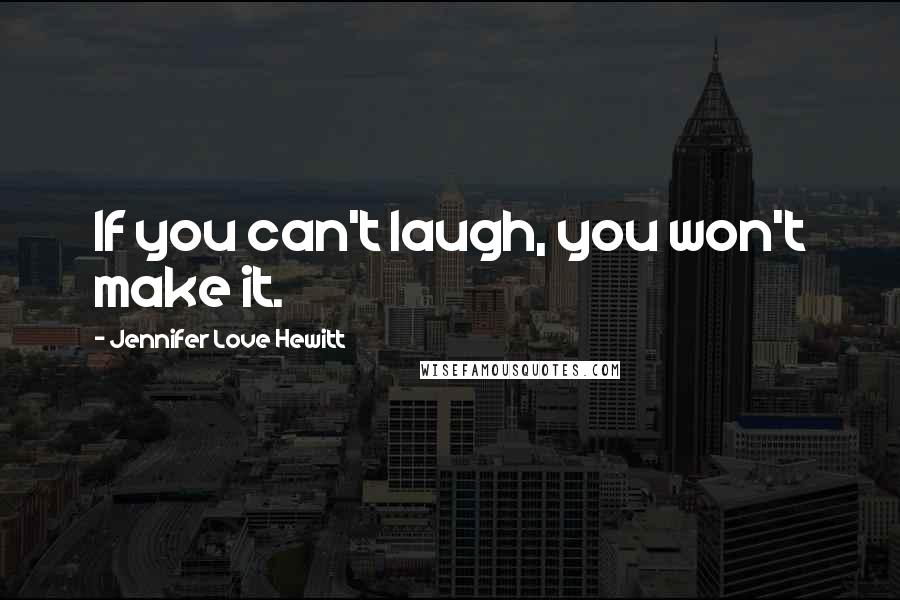 Jennifer Love Hewitt Quotes: If you can't laugh, you won't make it.