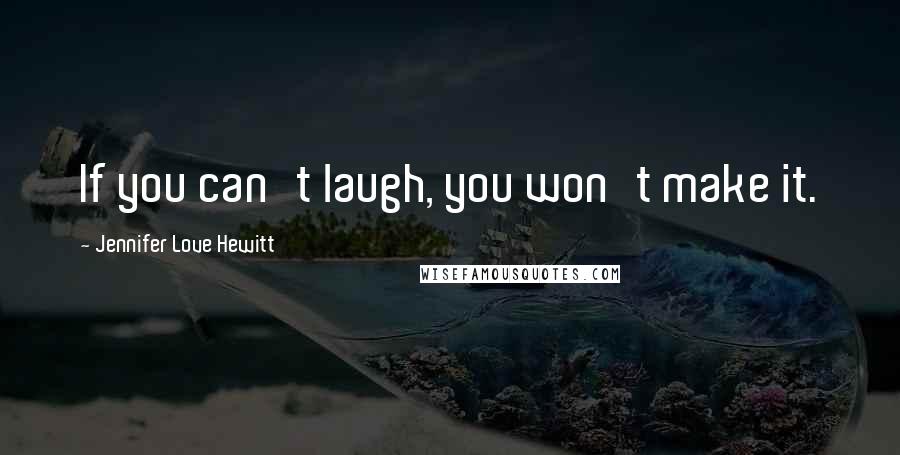 Jennifer Love Hewitt Quotes: If you can't laugh, you won't make it.