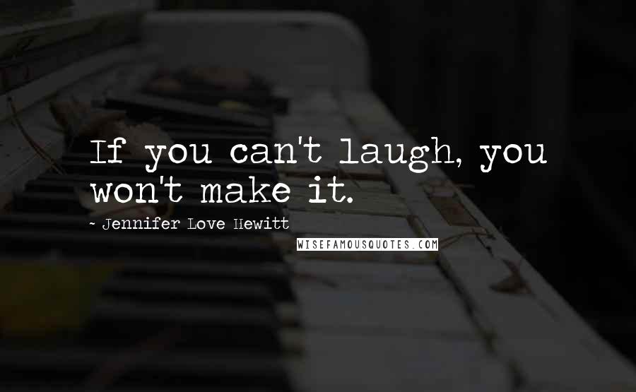 Jennifer Love Hewitt Quotes: If you can't laugh, you won't make it.