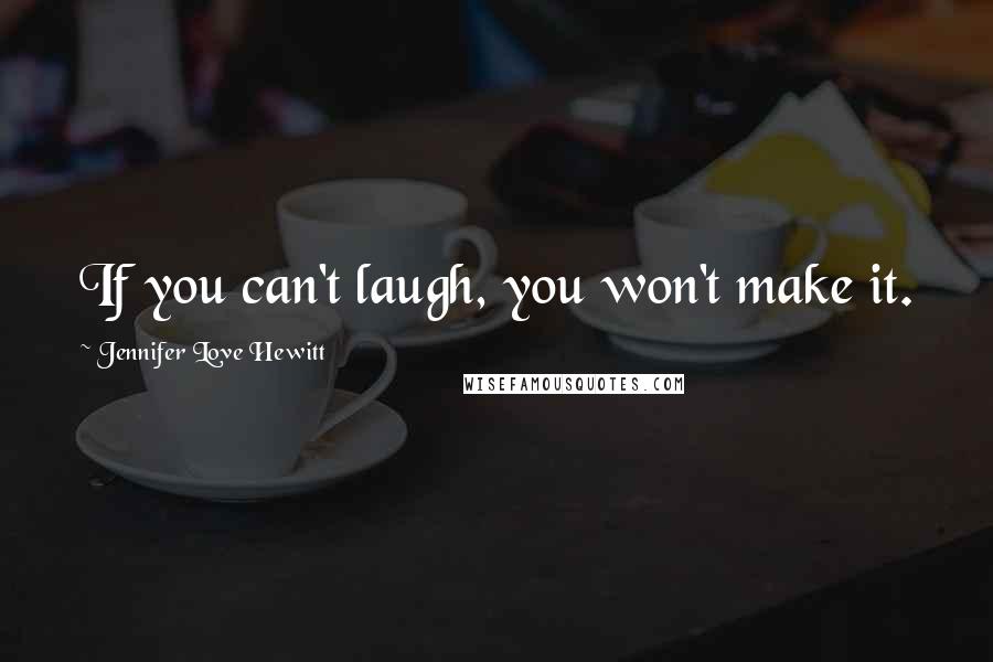 Jennifer Love Hewitt Quotes: If you can't laugh, you won't make it.