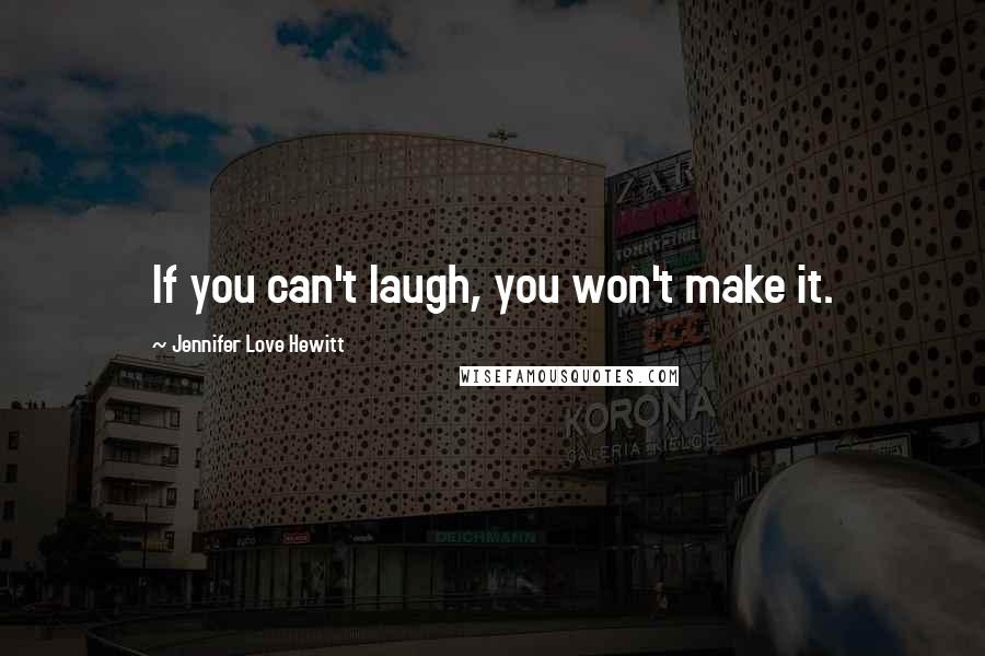 Jennifer Love Hewitt Quotes: If you can't laugh, you won't make it.