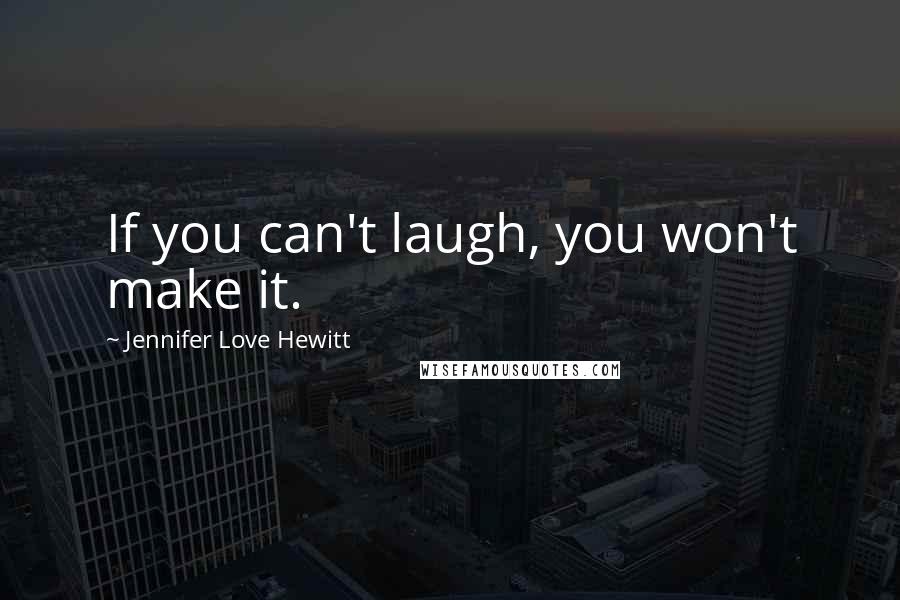 Jennifer Love Hewitt Quotes: If you can't laugh, you won't make it.