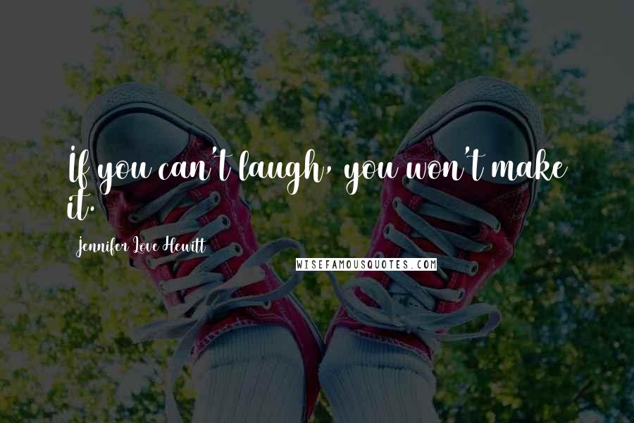 Jennifer Love Hewitt Quotes: If you can't laugh, you won't make it.