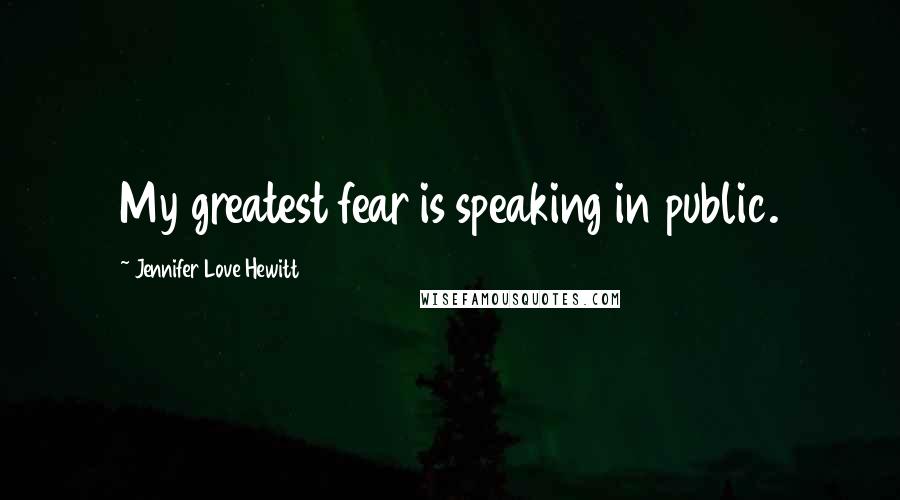 Jennifer Love Hewitt Quotes: My greatest fear is speaking in public.