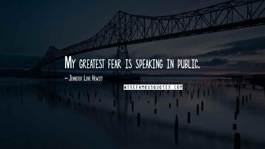 Jennifer Love Hewitt Quotes: My greatest fear is speaking in public.