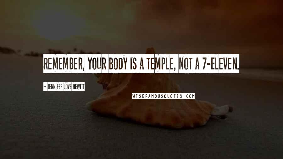 Jennifer Love Hewitt Quotes: Remember, your body is a temple, not a 7-Eleven.