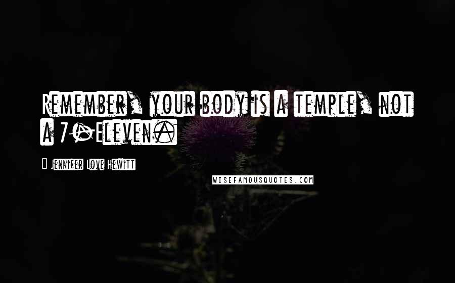 Jennifer Love Hewitt Quotes: Remember, your body is a temple, not a 7-Eleven.