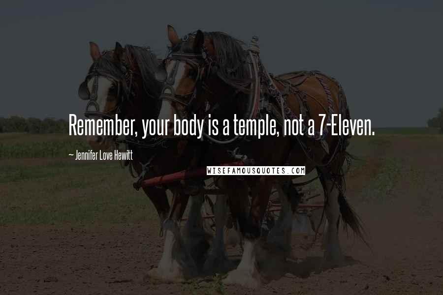 Jennifer Love Hewitt Quotes: Remember, your body is a temple, not a 7-Eleven.
