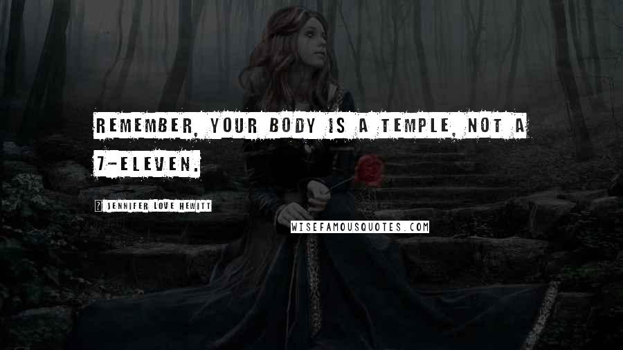 Jennifer Love Hewitt Quotes: Remember, your body is a temple, not a 7-Eleven.