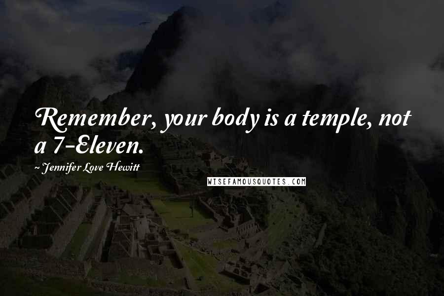 Jennifer Love Hewitt Quotes: Remember, your body is a temple, not a 7-Eleven.