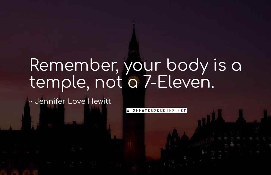 Jennifer Love Hewitt Quotes: Remember, your body is a temple, not a 7-Eleven.