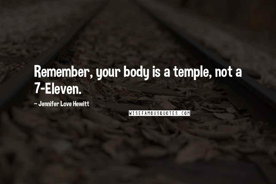 Jennifer Love Hewitt Quotes: Remember, your body is a temple, not a 7-Eleven.