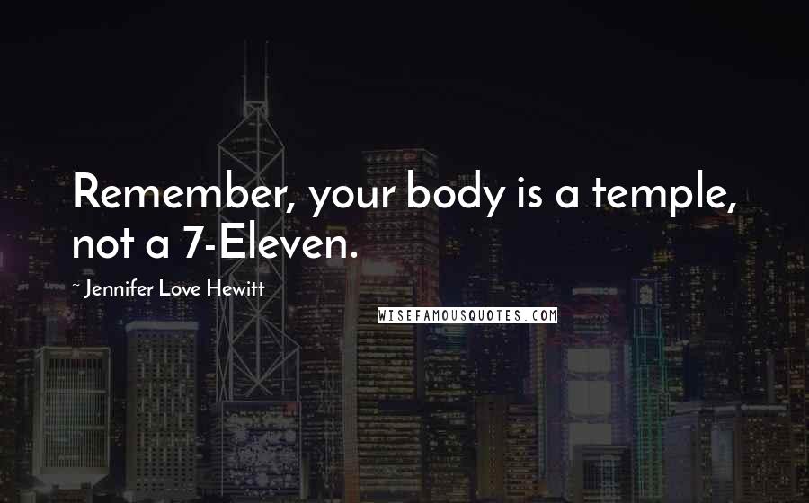 Jennifer Love Hewitt Quotes: Remember, your body is a temple, not a 7-Eleven.