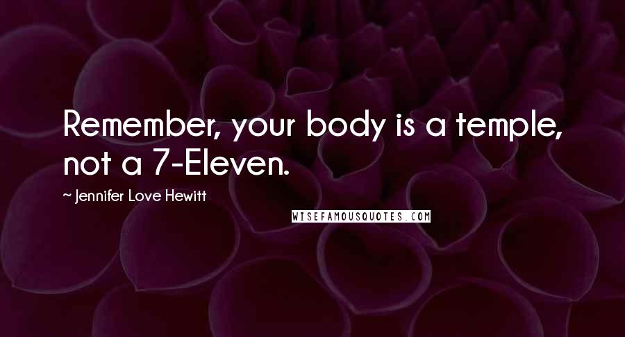 Jennifer Love Hewitt Quotes: Remember, your body is a temple, not a 7-Eleven.