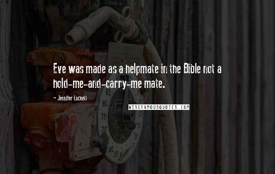 Jennifer Luckett Quotes: Eve was made as a helpmate in the Bible not a hold-me-and-carry-me mate.