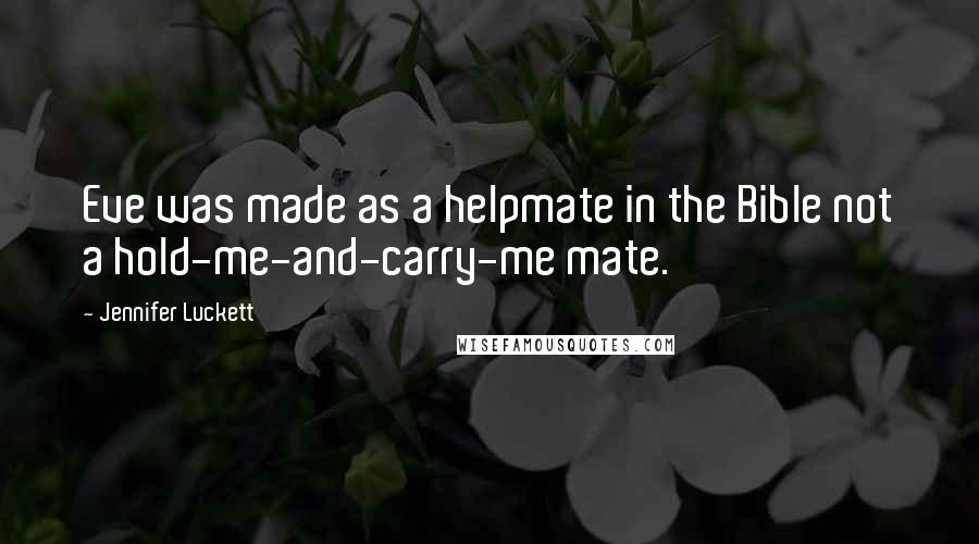 Jennifer Luckett Quotes: Eve was made as a helpmate in the Bible not a hold-me-and-carry-me mate.