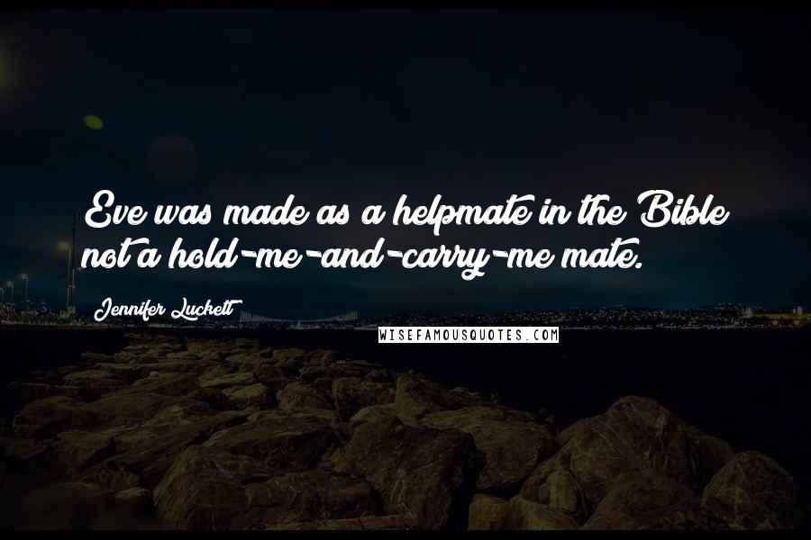 Jennifer Luckett Quotes: Eve was made as a helpmate in the Bible not a hold-me-and-carry-me mate.