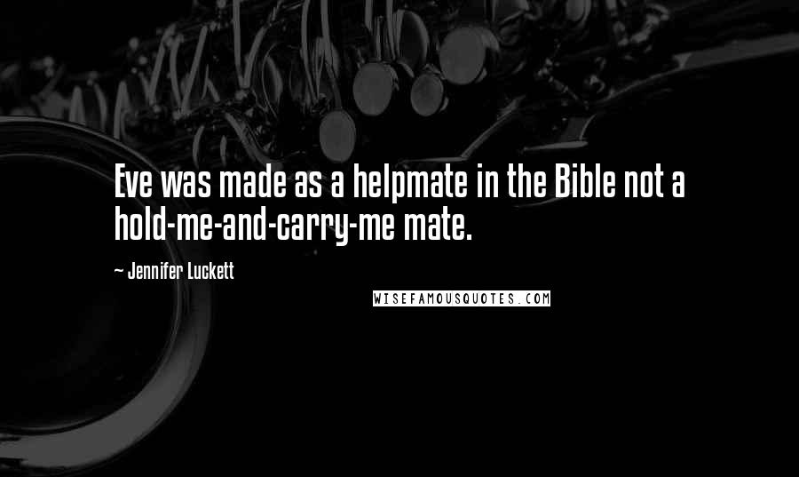 Jennifer Luckett Quotes: Eve was made as a helpmate in the Bible not a hold-me-and-carry-me mate.