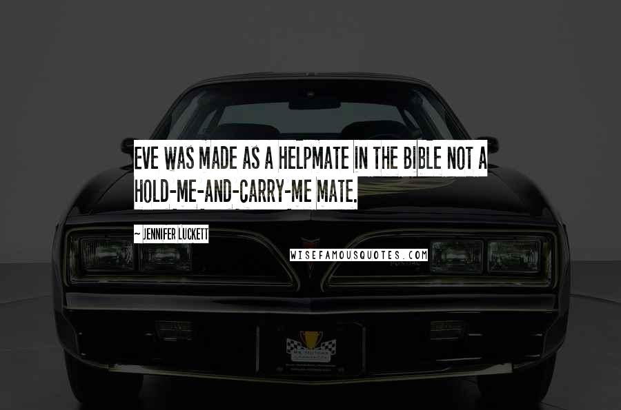 Jennifer Luckett Quotes: Eve was made as a helpmate in the Bible not a hold-me-and-carry-me mate.