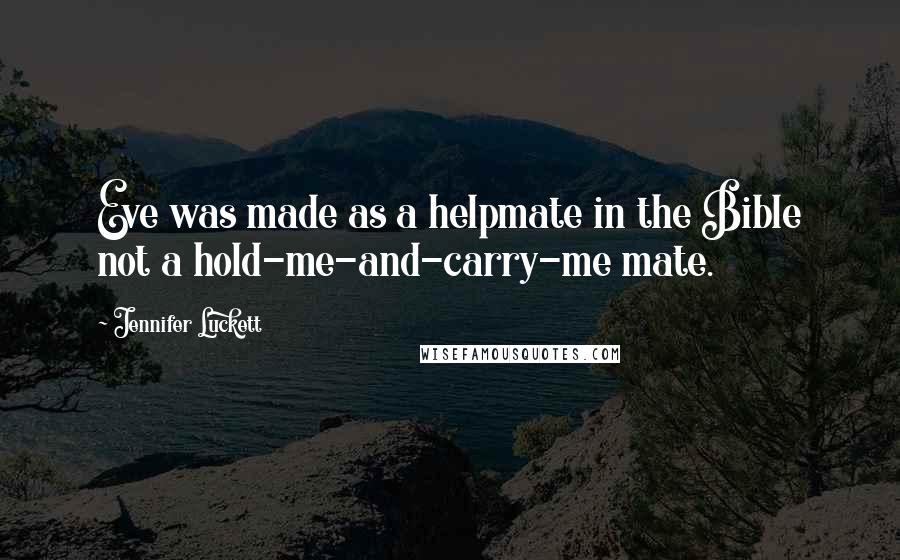 Jennifer Luckett Quotes: Eve was made as a helpmate in the Bible not a hold-me-and-carry-me mate.