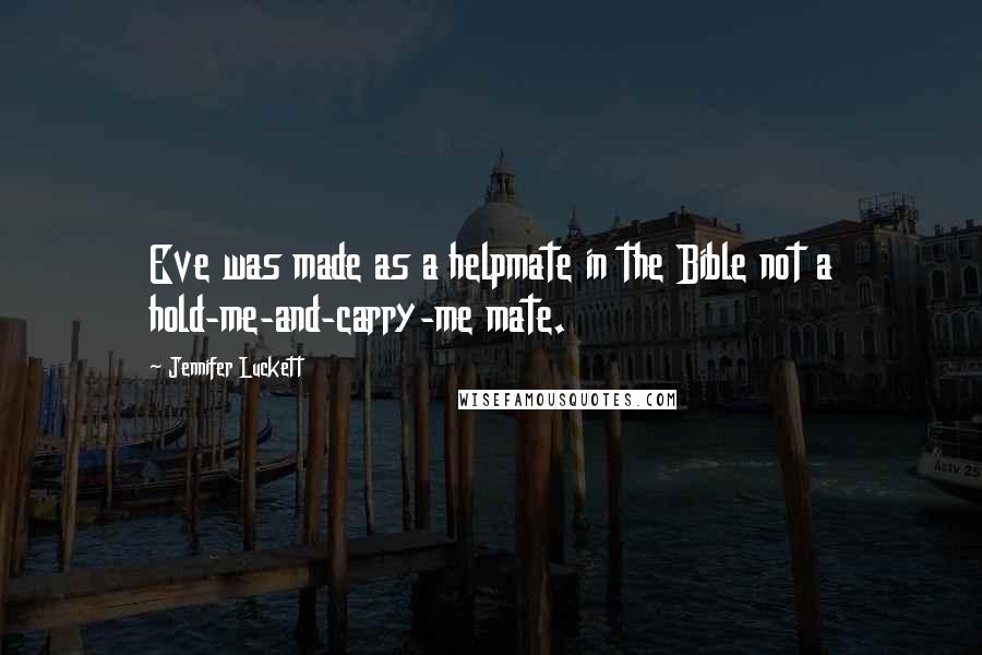 Jennifer Luckett Quotes: Eve was made as a helpmate in the Bible not a hold-me-and-carry-me mate.