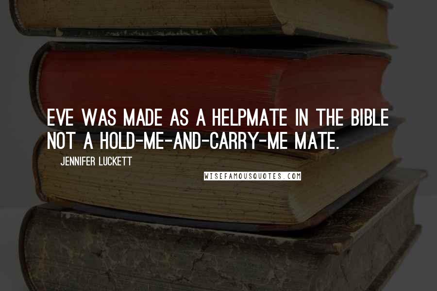 Jennifer Luckett Quotes: Eve was made as a helpmate in the Bible not a hold-me-and-carry-me mate.