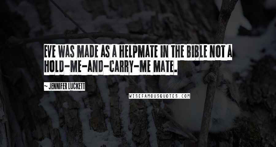 Jennifer Luckett Quotes: Eve was made as a helpmate in the Bible not a hold-me-and-carry-me mate.