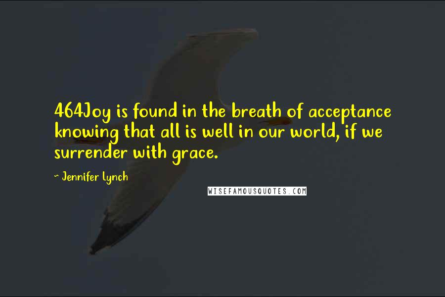 Jennifer Lynch Quotes: 464Joy is found in the breath of acceptance knowing that all is well in our world, if we surrender with grace.