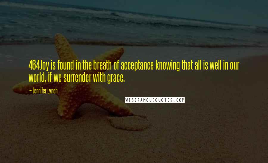 Jennifer Lynch Quotes: 464Joy is found in the breath of acceptance knowing that all is well in our world, if we surrender with grace.