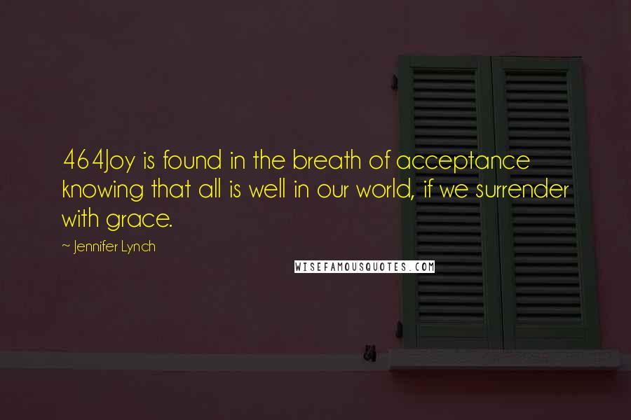 Jennifer Lynch Quotes: 464Joy is found in the breath of acceptance knowing that all is well in our world, if we surrender with grace.