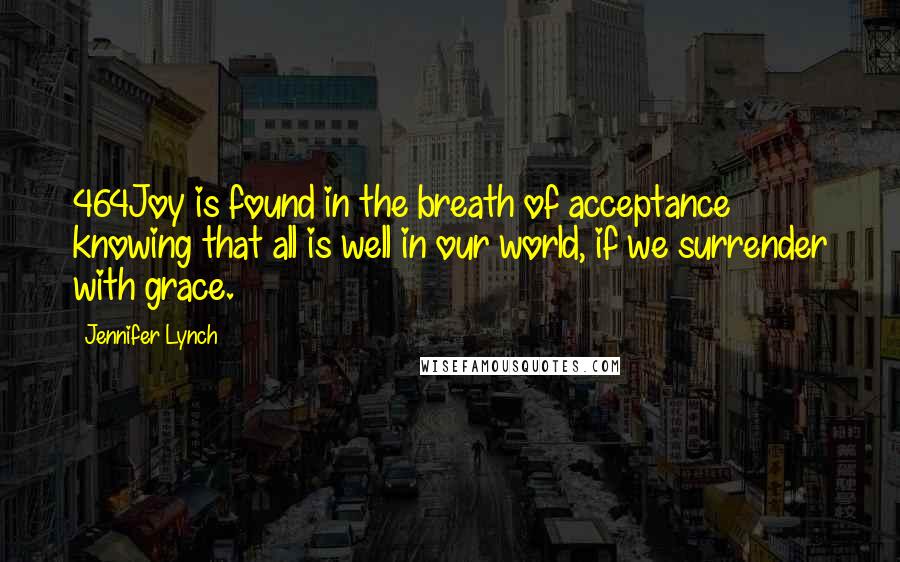 Jennifer Lynch Quotes: 464Joy is found in the breath of acceptance knowing that all is well in our world, if we surrender with grace.