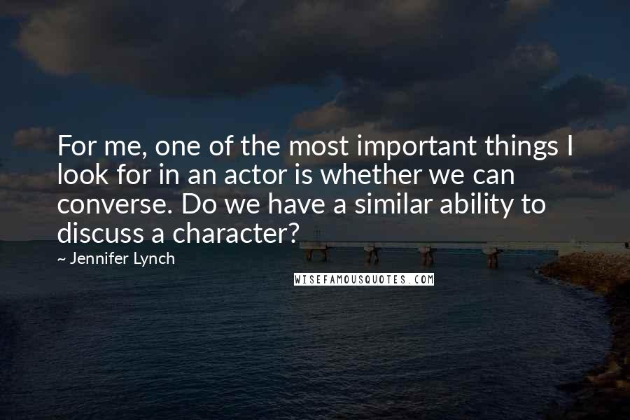 Jennifer Lynch Quotes: For me, one of the most important things I look for in an actor is whether we can converse. Do we have a similar ability to discuss a character?