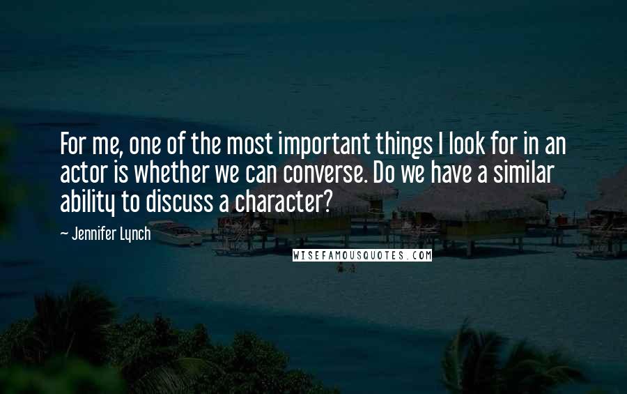 Jennifer Lynch Quotes: For me, one of the most important things I look for in an actor is whether we can converse. Do we have a similar ability to discuss a character?