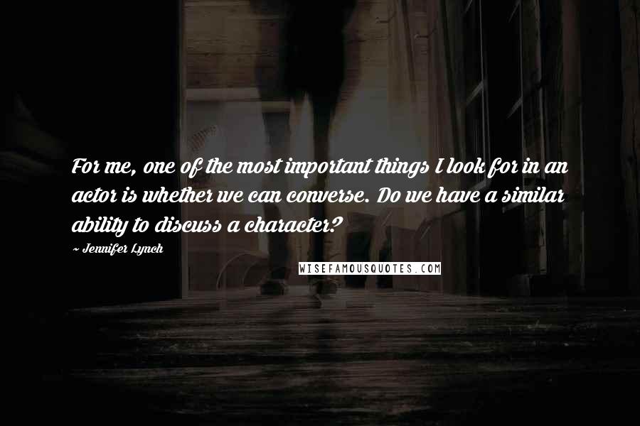 Jennifer Lynch Quotes: For me, one of the most important things I look for in an actor is whether we can converse. Do we have a similar ability to discuss a character?