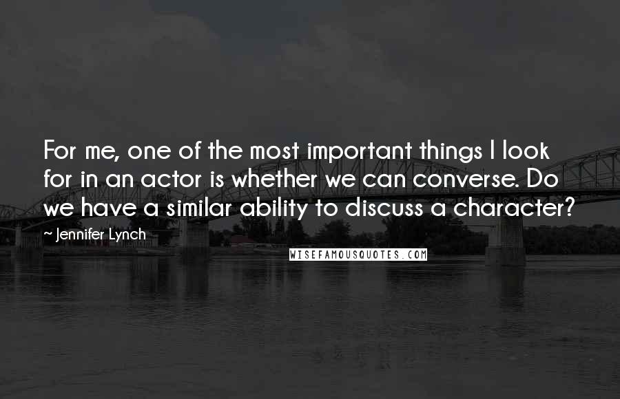 Jennifer Lynch Quotes: For me, one of the most important things I look for in an actor is whether we can converse. Do we have a similar ability to discuss a character?