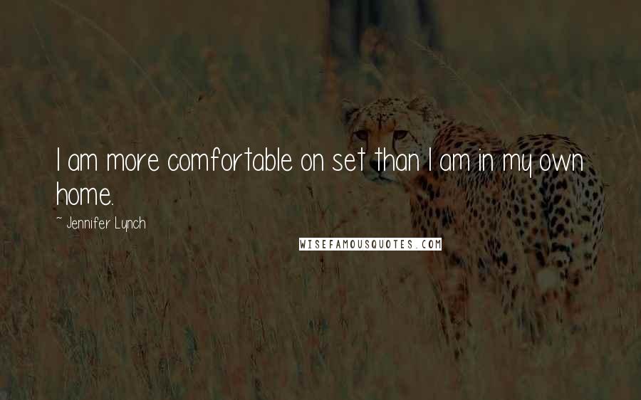 Jennifer Lynch Quotes: I am more comfortable on set than I am in my own home.