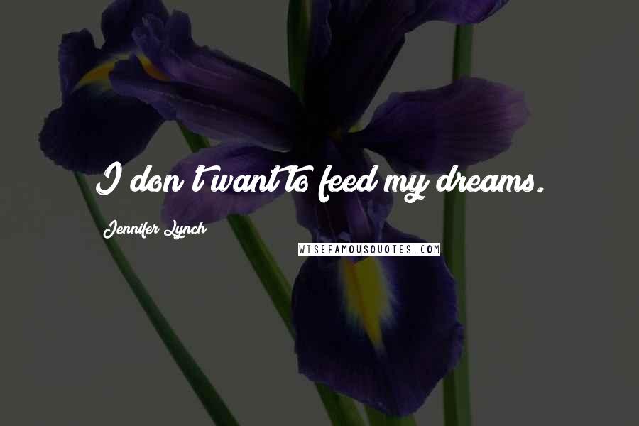 Jennifer Lynch Quotes: I don't want to feed my dreams.