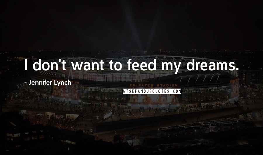 Jennifer Lynch Quotes: I don't want to feed my dreams.
