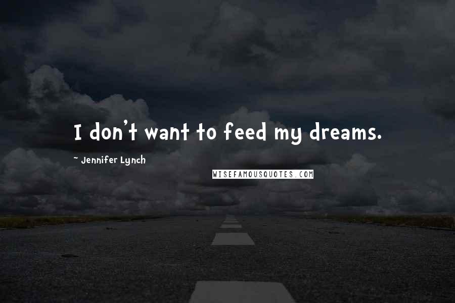 Jennifer Lynch Quotes: I don't want to feed my dreams.