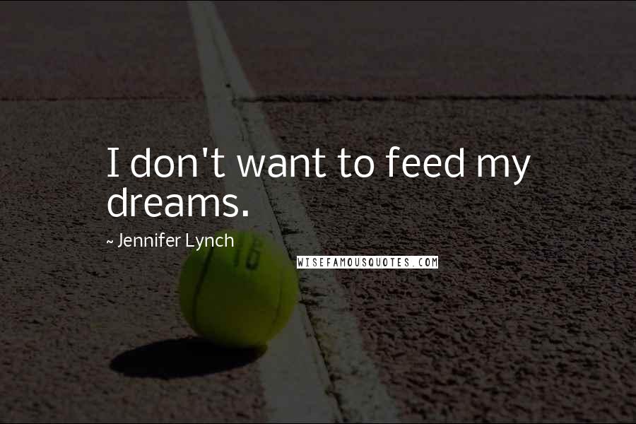 Jennifer Lynch Quotes: I don't want to feed my dreams.