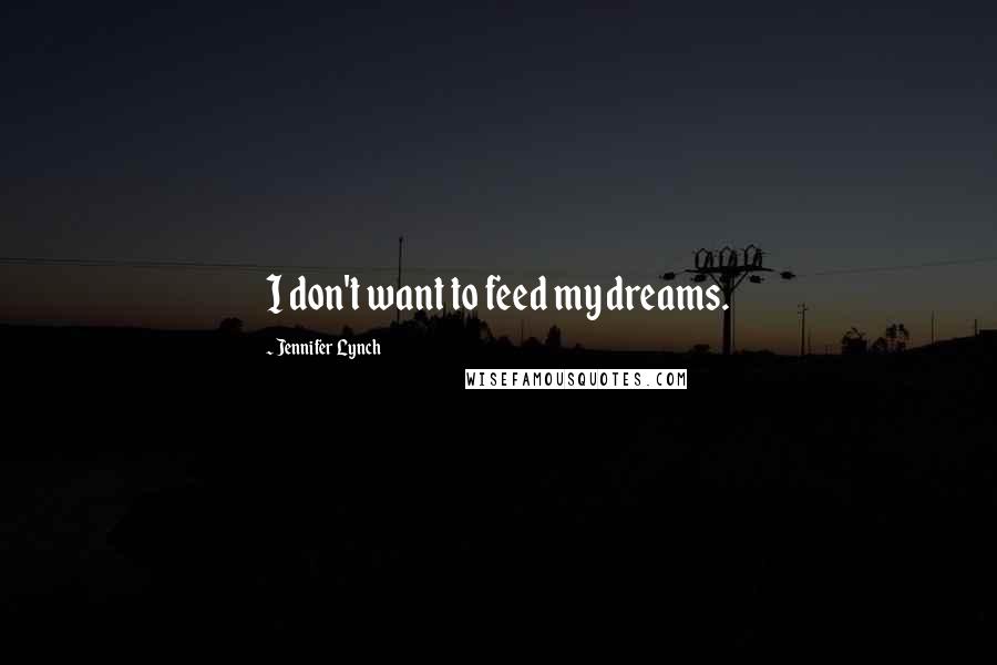 Jennifer Lynch Quotes: I don't want to feed my dreams.