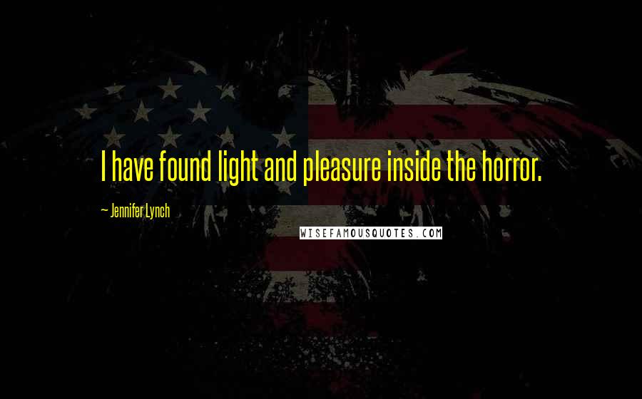 Jennifer Lynch Quotes: I have found light and pleasure inside the horror.