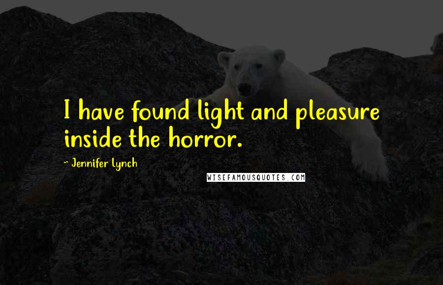 Jennifer Lynch Quotes: I have found light and pleasure inside the horror.