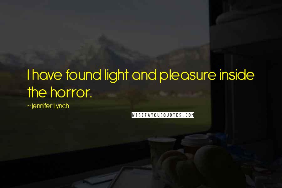 Jennifer Lynch Quotes: I have found light and pleasure inside the horror.
