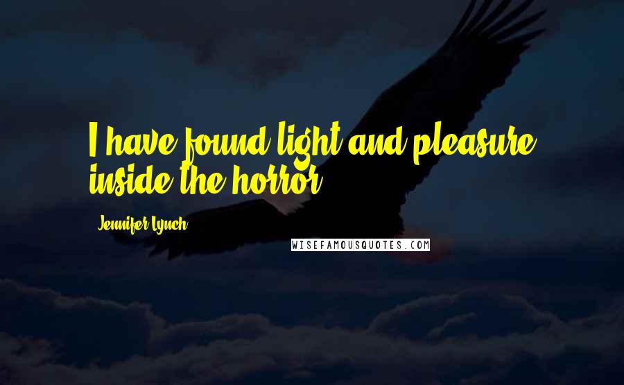 Jennifer Lynch Quotes: I have found light and pleasure inside the horror.